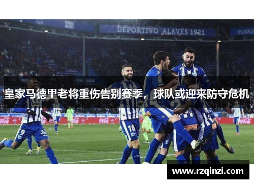 皇家马德里老将重伤告别赛季，球队或迎来防守危机