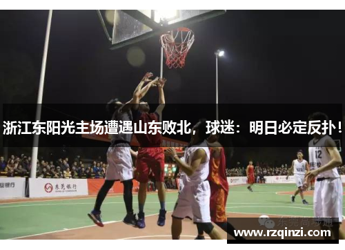 浙江东阳光主场遭遇山东败北，球迷：明日必定反扑！