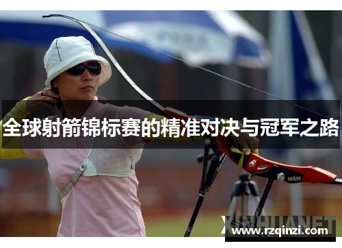 全球射箭锦标赛的精准对决与冠军之路