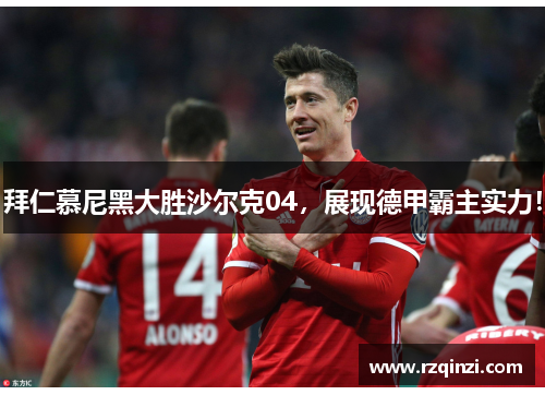 拜仁慕尼黑大胜沙尔克04，展现德甲霸主实力！