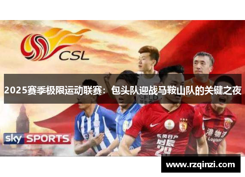 2025赛季极限运动联赛：包头队迎战马鞍山队的关键之夜