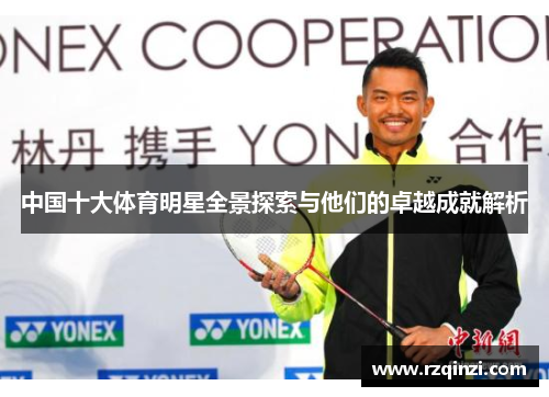 中国十大体育明星全景探索与他们的卓越成就解析