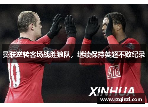 曼联逆转客场战胜狼队，继续保持英超不败纪录