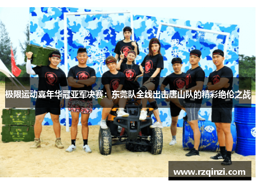 极限运动嘉年华冠亚军决赛：东莞队全线出击唐山队的精彩绝伦之战