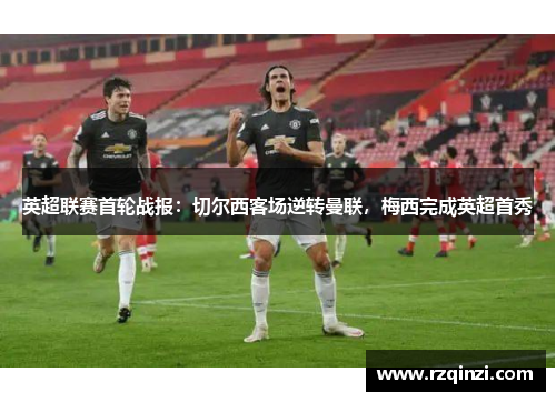 英超联赛首轮战报：切尔西客场逆转曼联，梅西完成英超首秀