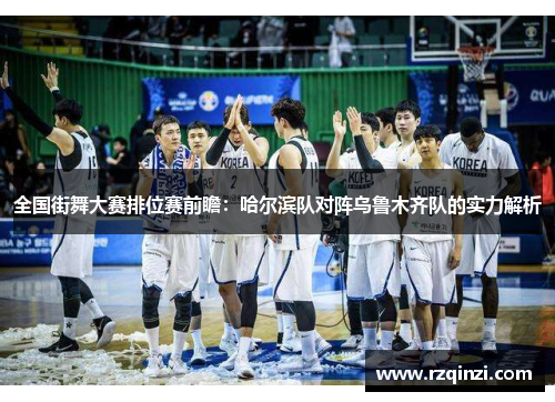 全国街舞大赛排位赛前瞻：哈尔滨队对阵乌鲁木齐队的实力解析