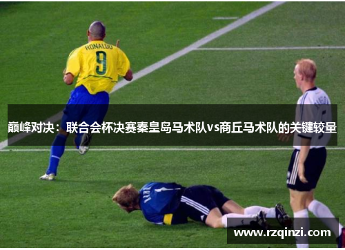巅峰对决：联合会杯决赛秦皇岛马术队vs商丘马术队的关键较量