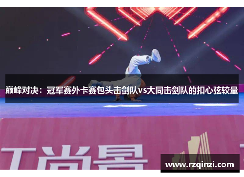 巅峰对决：冠军赛外卡赛包头击剑队vs大同击剑队的扣心弦较量